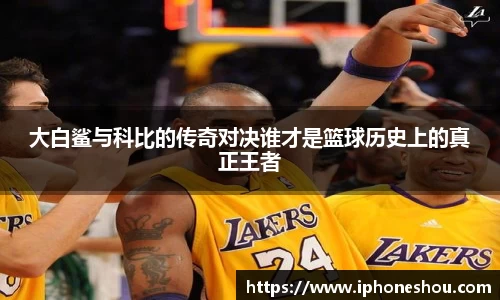 大白鲨与科比的传奇对决谁才是篮球历史上的真正王者